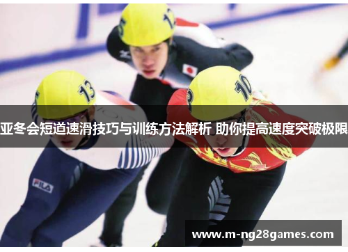 亚冬会短道速滑技巧与训练方法解析 助你提高速度突破极限 亚冬会短道速滑技巧与训练方法解析 助你提高速度突破极限