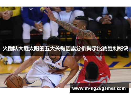 火箭队大胜太阳的五大关键因素分析揭示比赛胜利秘诀
