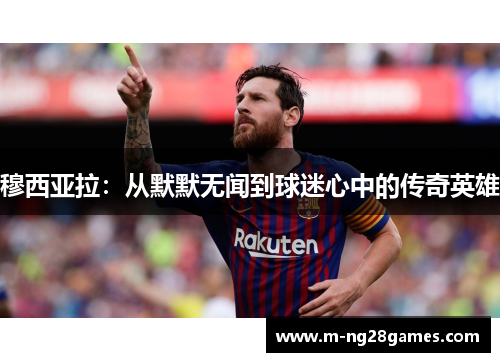 穆西亚拉：从默默无闻到球迷心中的传奇英雄