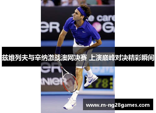 兹维列夫与辛纳激战澳网决赛 上演巅峰对决精彩瞬间 兹维列夫与辛纳激战澳网决赛 上演巅峰对决精彩瞬间