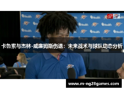卡鲁索与杰林-威廉姆斯伤退：未来战术与球队动态分析