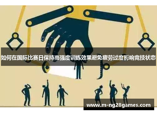 如何在国际比赛日保持高强度训练效果避免疲劳过度影响竞技状态