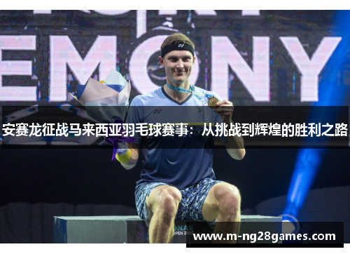 安赛龙征战马来西亚羽毛球赛事:从挑战到辉煌的胜利之路 安赛龙征战马来西亚羽毛球赛事:从挑战到辉煌的胜利之路