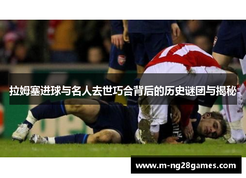 拉姆塞进球与名人去世巧合背后的历史谜团与揭秘