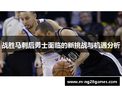 战胜马刺后勇士面临的新挑战与机遇分析