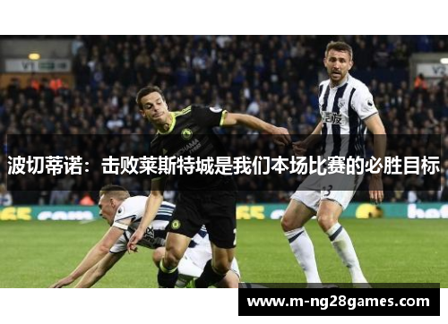 波切蒂诺:击败莱斯特城是我们本场比赛的必胜目标 波切蒂诺:击败莱斯特城是我们本场比赛的必胜目标