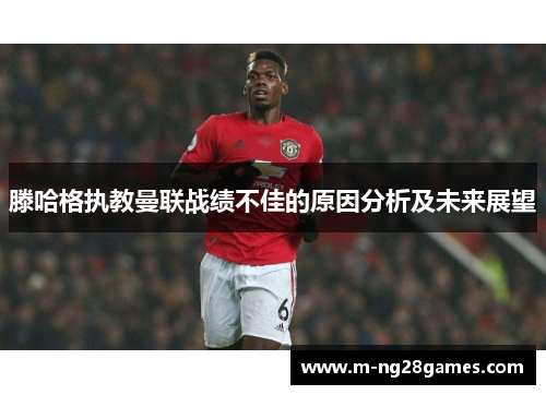 滕哈格执教曼联战绩不佳的原因分析及未来展望