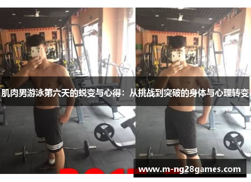 肌肉男游泳第六天的蜕变与心得:从挑战到突破的身体与心理转变 肌肉男游泳第六天的蜕变与心得:从挑战到突破的身体与心理转变