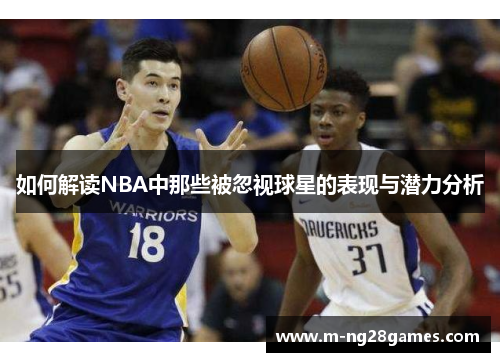 如何解读NBA中那些被忽视球星的表现与潜力分析 如何解读NBA中那些被忽视球星的表现与潜力分析