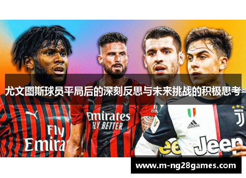 尤文图斯球员平局后的深刻反思与未来挑战的积极思考