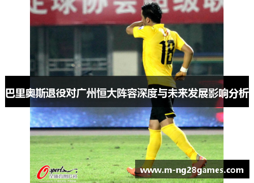 巴里奥斯退役对广州恒大阵容深度与未来发展影响分析
