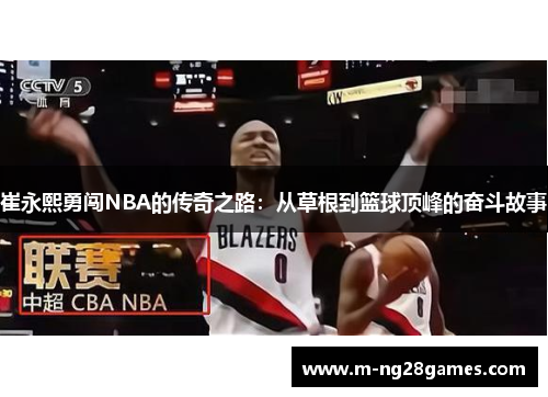 崔永熙勇闯NBA的传奇之路：从草根到篮球顶峰的奋斗故事