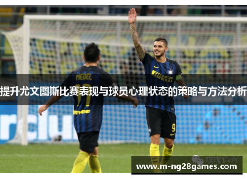 提升尤文图斯比赛表现与球员心理状态的策略与方法分析
