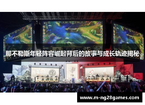 那不勒斯年轻阵容崛起背后的故事与成长轨迹揭秘 那不勒斯年轻阵容崛起背后的故事与成长轨迹揭秘