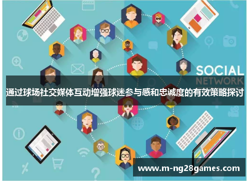 通过球场社交媒体互动增强球迷参与感和忠诚度的有效策略探讨 通过球场社交媒体互动增强球迷参与感和忠诚度的有效策略探讨