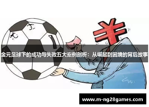 金元足球下的成功与失败五大案例剖析:从崛起到困境的背后故事 金元足球下的成功与失败五大案例剖析:从崛起到困境的背后故事
