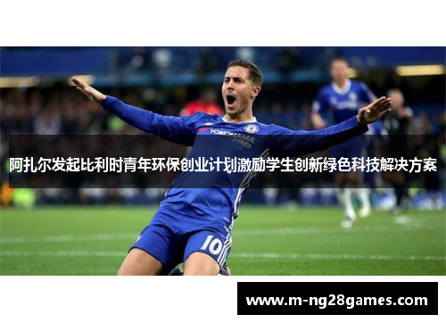 阿扎尔发起比利时青年环保创业计划激励学生创新绿色科技解决方案