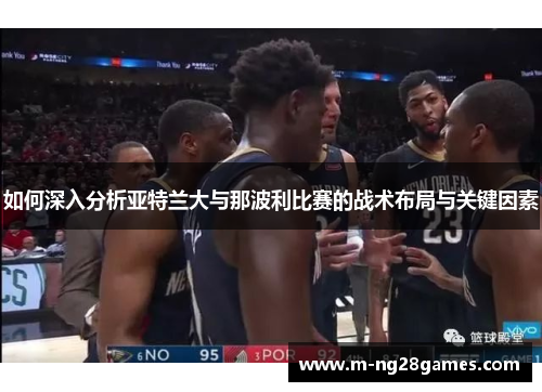 如何深入分析亚特兰大与那波利比赛的战术布局与关键因素
