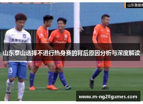 山东泰山选择不进行热身赛的背后原因分析与深度解读