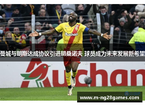 曼城与朗斯达成协议引进胡桑诺夫 球员成为未来发展新希望