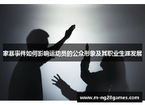 家暴事件如何影响运动员的公众形象及其职业生涯发展