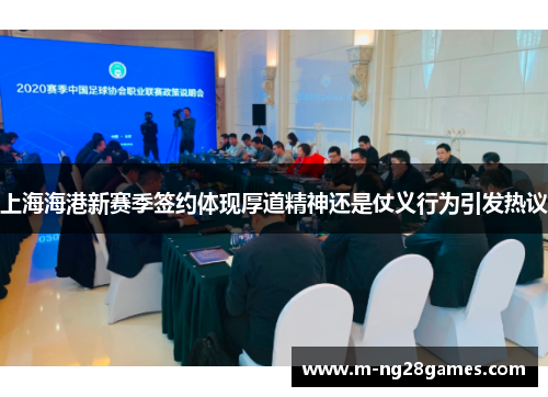 上海海港新赛季签约体现厚道精神还是仗义行为引发热议 上海海港新赛季签约体现厚道精神还是仗义行为引发热议