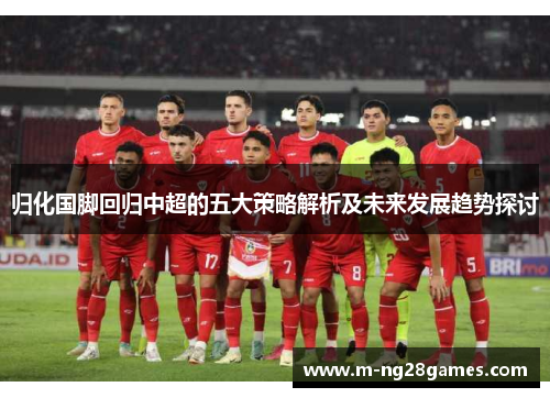 归化国脚回归中超的五大策略解析及未来发展趋势探讨