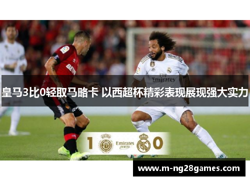 皇马3比0轻取马略卡 以西超杯精彩表现展现强大实力