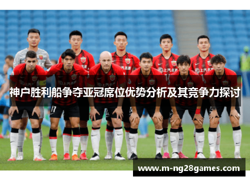 神户胜利船争夺亚冠席位优势分析及其竞争力探讨
