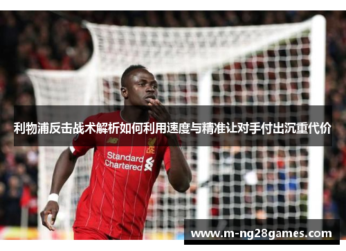 利物浦反击战术解析如何利用速度与精准让对手付出沉重代价