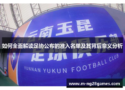 如何全面解读足协公布的准入名单及其背后意义分析 如何全面解读足协公布的准入名单及其背后意义分析