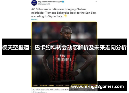德天空报道：巴卡约科转会动态解析及未来走向分析