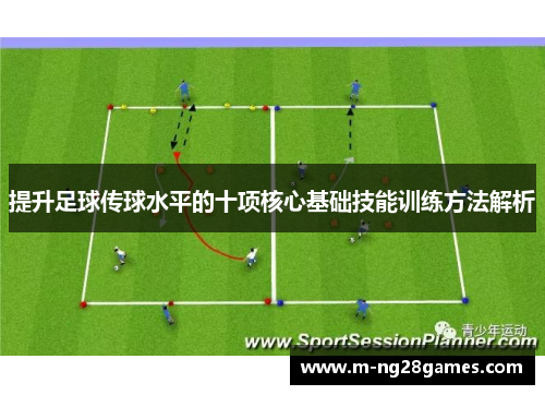提升足球传球水平的十项核心基础技能训练方法解析 提升足球传球水平的十项核心基础技能训练方法解析
