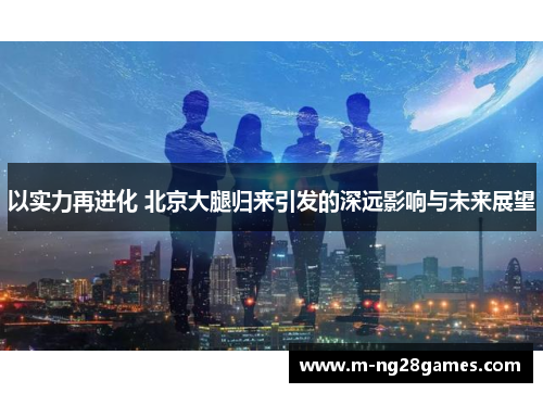 以实力再进化 北京大腿归来引发的深远影响与未来展望