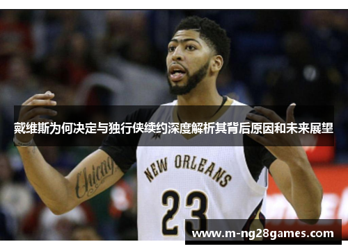 戴维斯为何决定与独行侠续约深度解析其背后原因和未来展望