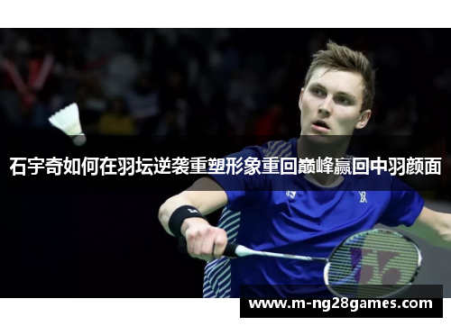 石宇奇如何在羽坛逆袭重塑形象重回巅峰赢回中羽颜面