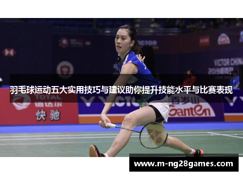 羽毛球运动五大实用技巧与建议助你提升技能水平与比赛表现