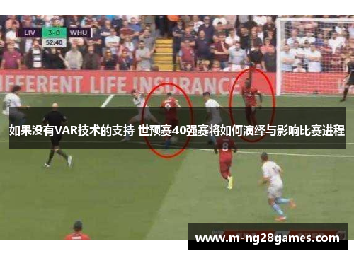 如果没有VAR技术的支持 世预赛40强赛将如何演绎与影响比赛进程 如果没有VAR技术的支持 世预赛40强赛将如何演绎与影响比赛进程