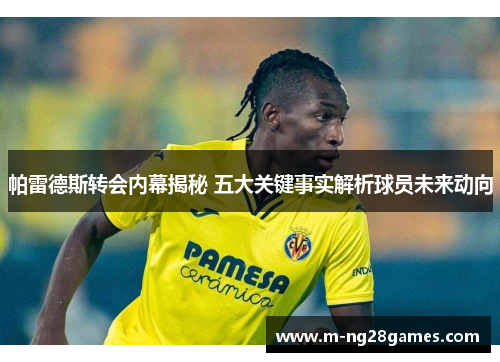 帕雷德斯转会内幕揭秘 五大关键事实解析球员未来动向 帕雷德斯转会内幕揭秘 五大关键事实解析球员未来动向