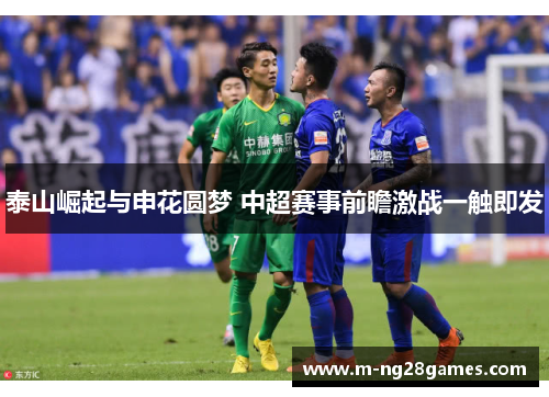 泰山崛起与申花圆梦 中超赛事前瞻激战一触即发 泰山崛起与申花圆梦 中超赛事前瞻激战一触即发