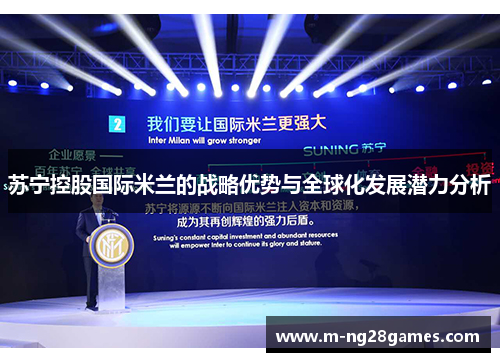 苏宁控股国际米兰的战略优势与全球化发展潜力分析 苏宁控股国际米兰的战略优势与全球化发展潜力分析