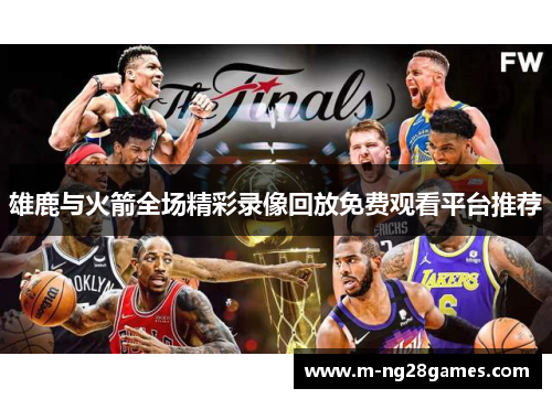 雄鹿与火箭全场精彩录像回放免费观看平台推荐