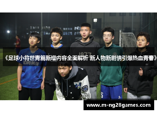 《足球小将世青篇新增内容全面解析 新人物新剧情引爆热血青春》 《足球小将世青篇新增内容全面解析 新人物新剧情引爆热血青春》