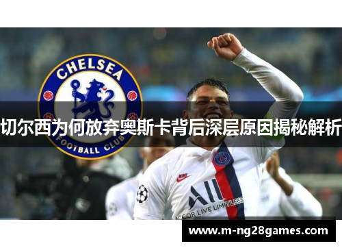 切尔西为何放弃奥斯卡背后深层原因揭秘解析