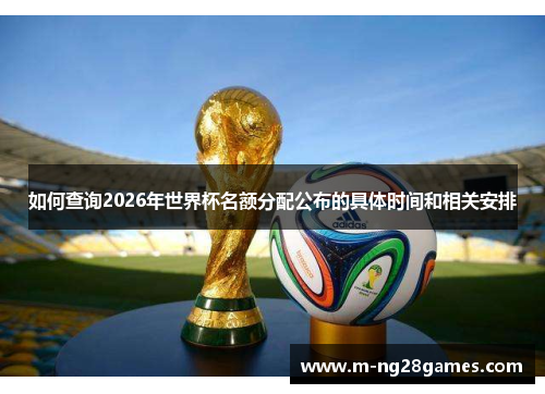 如何查询2026年世界杯名额分配公布的具体时间和相关安排 如何查询2026年世界杯名额分配公布的具体时间和相关安排