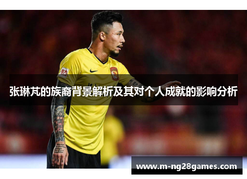 张琳芃的族裔背景解析及其对个人成就的影响分析