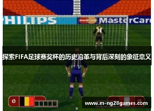 探索FIFA足球赛奖杯的历史沿革与背后深刻的象征意义