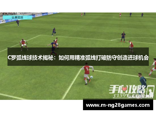 C罗弧线球技术揭秘:如何用精准弧线打破防守创造进球机会 C罗弧线球技术揭秘:如何用精准弧线打破防守创造进球机会