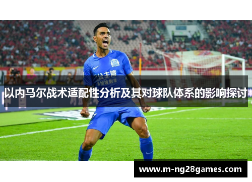 以内马尔战术适配性分析及其对球队体系的影响探讨