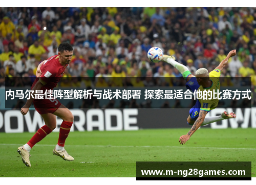 内马尔最佳阵型解析与战术部署 探索最适合他的比赛方式